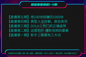 价值9999元直播1-5期（新人避坑，爆款视频，DOU+上热门，疯狂卖货，用100赚1000元）