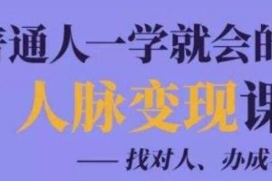 人脉管理《普通人一学就会的人脉变现课》找对人、办成事