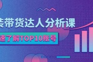 服装带货达人分析课，带你快速了解TOP10账号，玩转服装行业