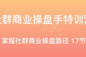 社群商业操盘手特训营，掌握社群商业操盘路径