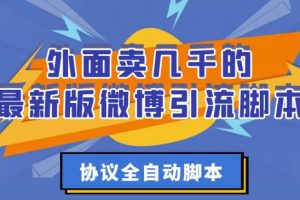 外面卖几千的最新版微博引流脚本，协议全自动脚本【破解永久版+详细教程】