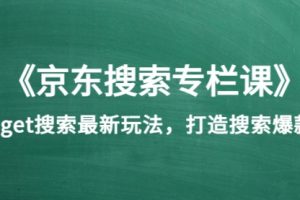 《京东搜索专栏课》get搜索最新玩法，打造搜索爆款（价值1980）