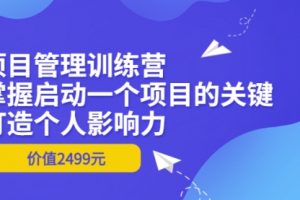 项目管理训练营：掌握启动一个项目的关键，打造个人影响力（价值2499元）