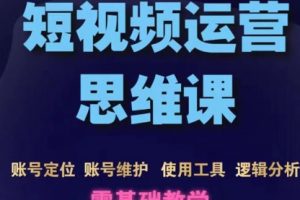 短视频运营思维课：账号定位+账号维护+使用工具+逻辑分析（10节课）