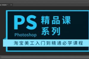 photoshop精品课系列：淘宝美工入门到精通必学课程（全套视频教程）