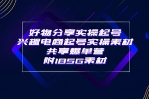 某收费培训·好物分享实操起号 兴趣电商起号实操素材共享爆单营（185G素材)