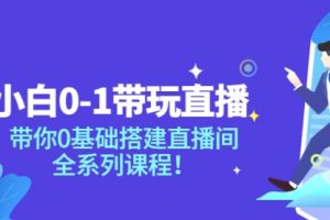 小白0-1带你玩直播：带你0基础搭建直播间，全系列课程