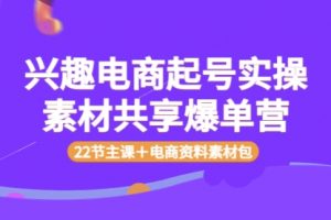 兴趣电商起号实操素材共享爆单营（22节主课＋电商资料素材包）