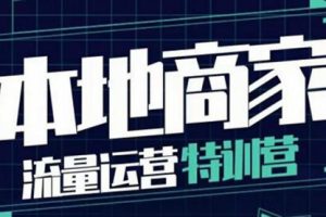 本地商家流量运营特训营，四大板块30节，本地实体商家必看课程