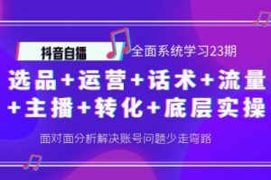 抖音全面系统学习全套课程23期：选品+运营+话术+流量+主播+转化+底层实操