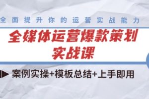 全媒体运营爆款策划实战课：案例实操+模板总结+上手即用（111节课时）