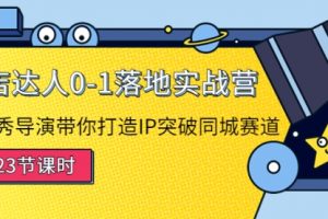 探店达人0-1落地实战营：导演带你打造IP突破同城赛道（23节课）