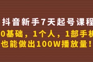 抖音新手7天起号课程：0基础，1个人，1部手机，也能做出100W播放量！