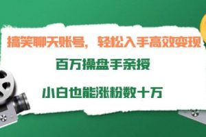 搞笑聊天账号，轻松入手高效变现，百万操盘手亲授，小白也能涨粉数十万