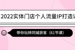 2022实体门店个人流量IP打造课：带你玩转同城获客（61节课）