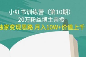 小红书训练营（第10期）20万粉丝博主亲授：独家变现思路 价值上千