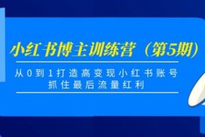 小红书博主训练营（第5期)，从0到1打造高变现小红书账号