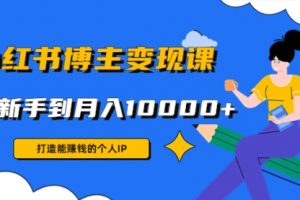 小红书博主变现课：打造个人，从新手到月入10000+(9节课)