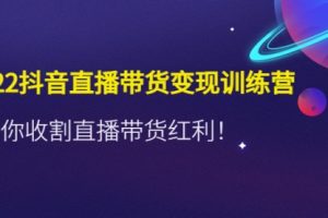 2022抖音直播带货训练营，带你直播带货红利！