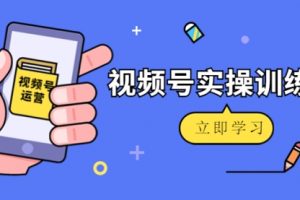 微信视频号实操训练营：视频号起号运营纯干货玩法！