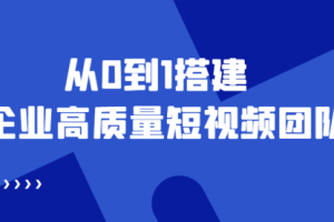 老板必学12节课，教你从0到1搭建企业高质量短视频团队，解决你的搭建难题