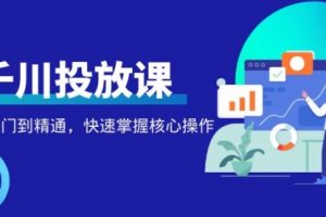 千万级直播操盘手带你玩转千川投放：从入门到精通，快速掌握核心操作