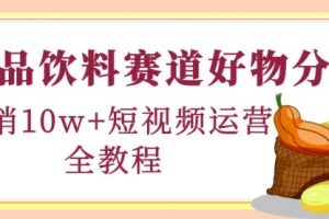 食品饮料赛道好物分享，月销10W+短视频运营全教程！