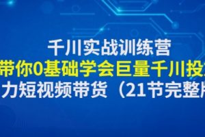 千川实战训练营：带你0基础学会巨量千川投放，助力短视频带货（21节完整