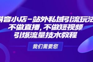 抖音小店-站外私域引流玩法：不做直播，不做短视频，引爆流量技术教程