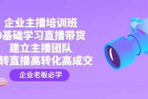 企业主播培训班：0基础学习直播带货，建立主播团队，玩转直播高转化高成交