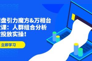 达摩盘引力魔方&万相台投放课：人群组合分析，高效投放实操！