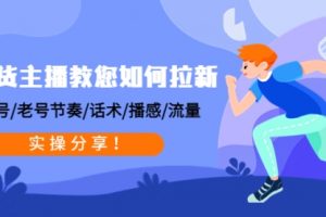 带货主播教您如何拉新：0粉号/老号节奏/话术/播感/流量，实操分享！