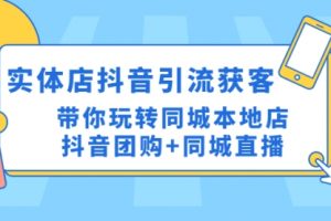 实体店抖音引流获客实操课：带你玩转同城本地店抖音团购+同城直播