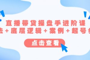 直播带货/操盘手/进阶课，算法+底层逻辑+案例+起号步骤