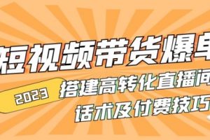 2023短视频带货爆单 搭建高转化直播间 话术及付费技巧