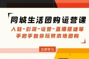 同城生活团购运营课：入驻-引流-运营-直播搭建等 玩转本地团购