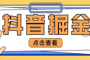 最近爆火3980的抖音掘金项目，号称单设备一天100~200+【全套详细玩法教程】