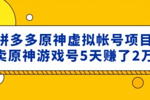 （高价课程价值2980）拼多多原神虚拟帐号项目：卖原神游戏号5天赚了2w+