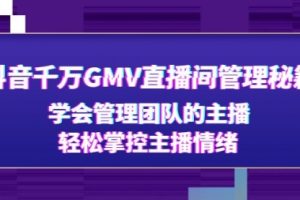 抖音千万GMV直播间管理秘籍：学会管理团队的主播，轻松掌控主播情绪