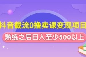 抖音截流0撸卖课变现项目：这个玩法熟练之后日入至少500以上