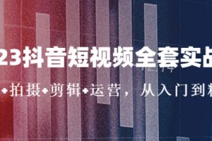 2023抖音短视频全套实战课：思维+拍摄+剪辑+运营，从入门到精通！