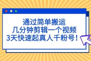 通过简单搬运，几分钟剪辑一个视频，3天快速起真人千粉号！