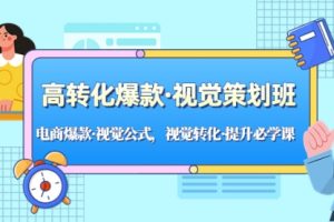 高转化爆款·视觉策划班：电商爆款·视觉公式，视觉转化·提升必学课！