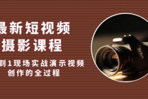 最新短视频·摄影课程，从0到1现场实战演示视频创作的全过程!