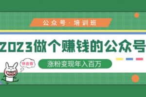 2023公众号培训班：2023做个公众号，涨粉变现一年百万！