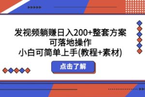 发视频躺赚一天200+整套方案可落地操作 小白可简单上手(教程+素材)