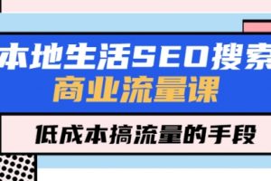 本地生活SEO搜索商业流量课，低成本搞流量的手段（7节视频课）