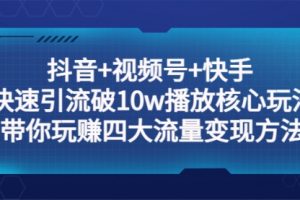 抖音+视频号+快手 快速引流破10w播放核心玩法：带你玩赚四大流量变现方法！