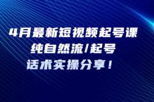 4月最新短视频起号课：纯自然流/起号，话术实操分享！