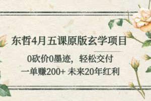 东哲4月五课原版玄学项目：0砍价0墨迹 轻松交付 一单200+未来20年红利